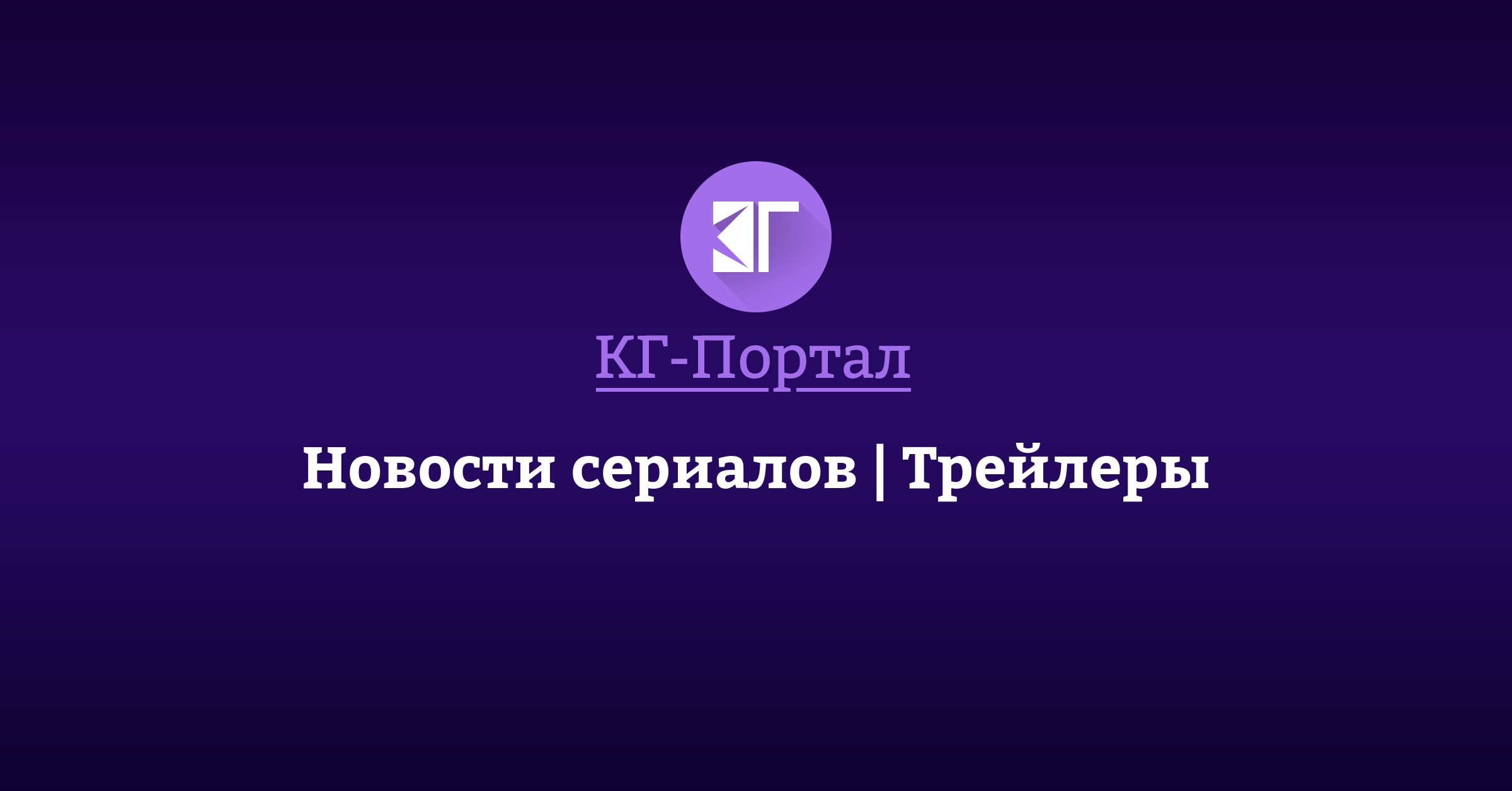 Новости сериалов | Трейлеры | КГ-Портал